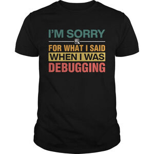 Im Sorry For What I Sand When I Was Debugging Shirt